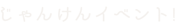 じゃんけんイベント!