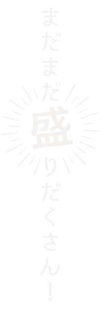 まだまだ盛りだくさん!